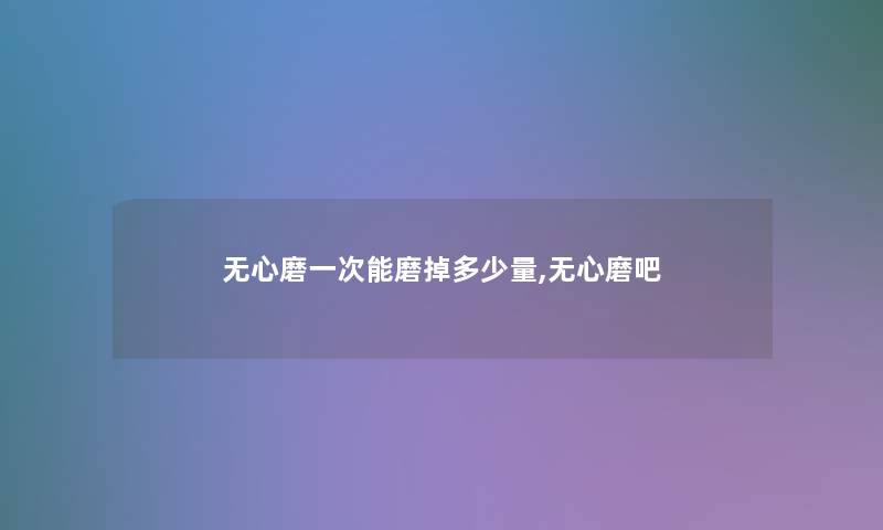 无心磨一次能磨掉多少量,无心磨吧