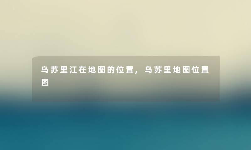 乌苏里江在地图的位置,乌苏里地图位置图