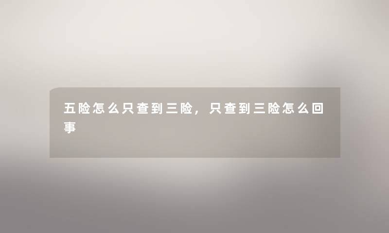五险怎么只查到三险,只查到三险怎么回事