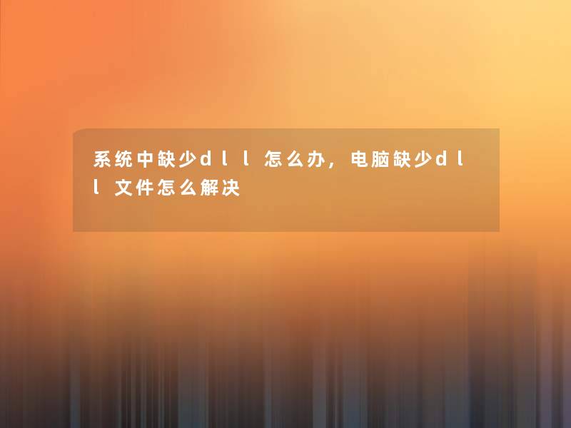 系统中缺少dll怎么办,电脑缺少dll文件怎么解决
