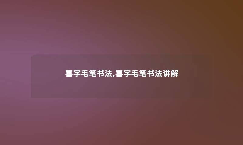 喜字毛笔书法,喜字毛笔书法讲解