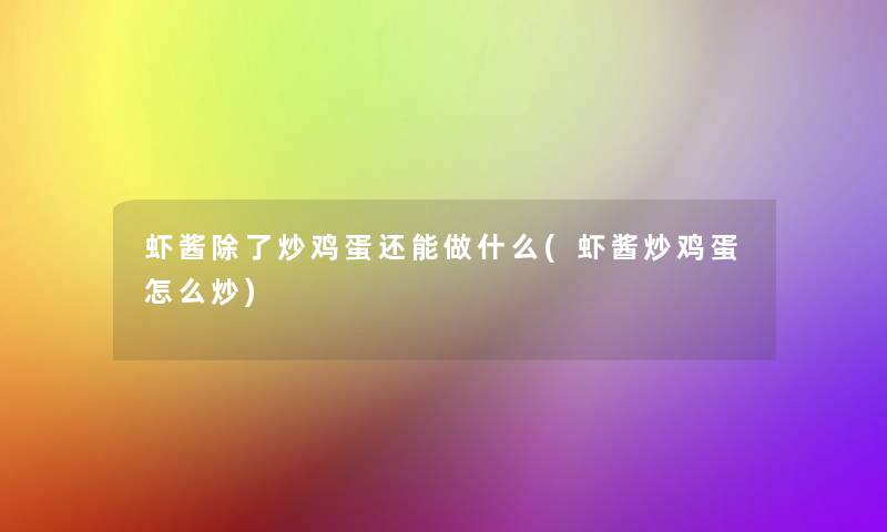 虾酱除了炒鸡蛋还能做什么(虾酱炒鸡蛋怎么炒)