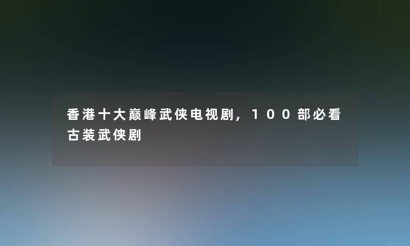 香港一些巅峰武侠电视剧,几部必看古装武侠剧