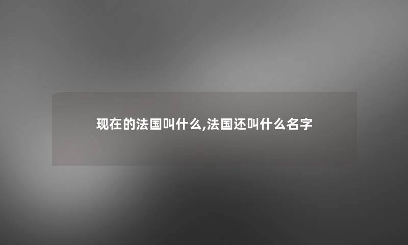 现在的法国叫什么,法国还叫什么名字