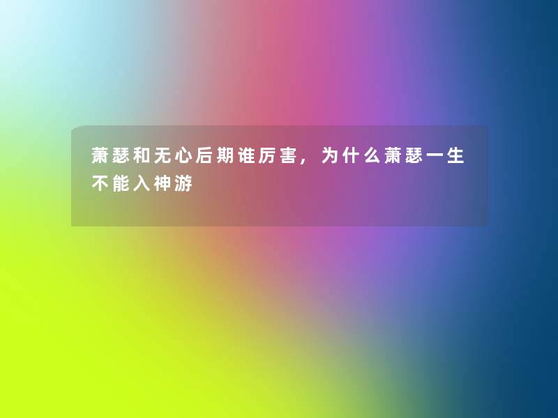 萧瑟和无心后期谁厉害,为什么萧瑟一生不能入神游