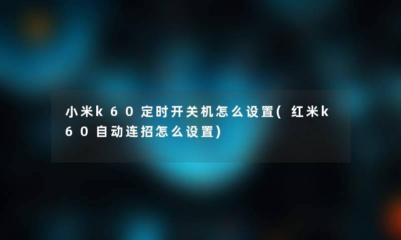小米k60定时开关机怎么设置(红米k60自动连招怎么设置)