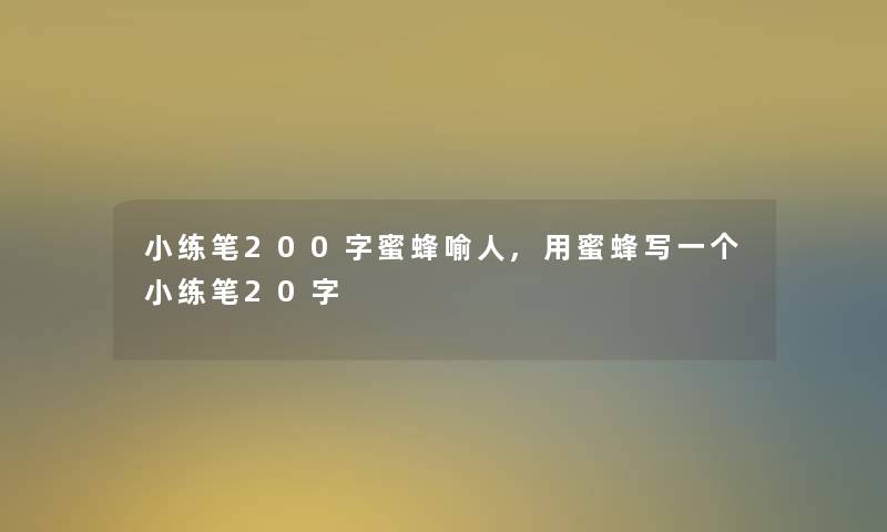 小练笔200字蜜蜂喻人,用蜜蜂写一个小练笔20字 小练笔200字蜜蜂喻人,用蜜蜂写一个小练笔20字