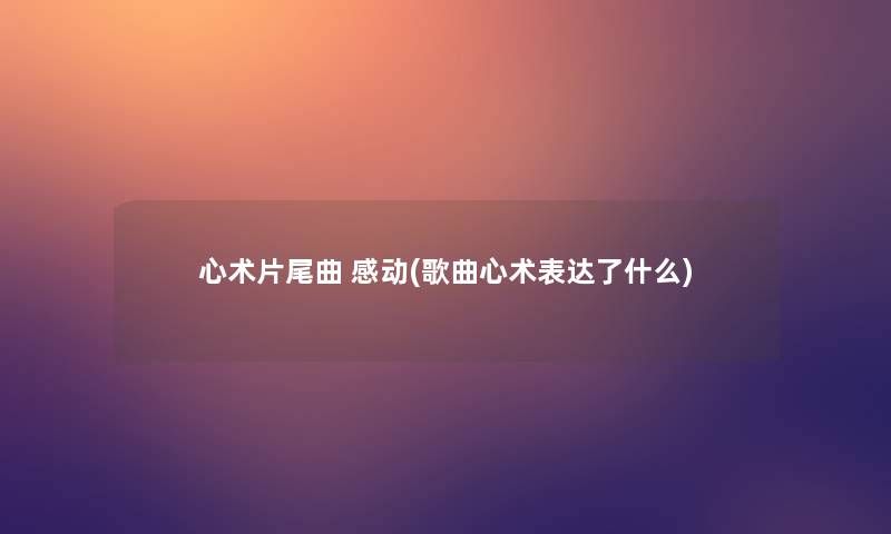 心术片尾曲 感动(歌曲心术表达了什么)
