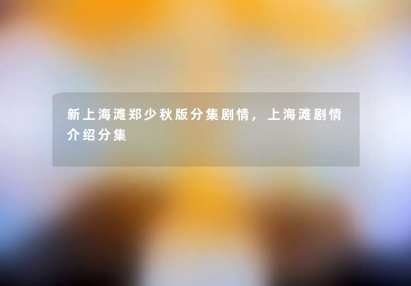 新上海滩郑少秋版分集剧情,上海滩剧情介绍分集