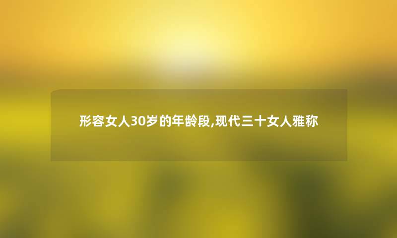 形容女人30岁的年龄段,现代三十女人雅称