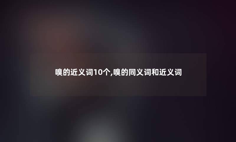 嗅的近义词10个,嗅的同义词和近义词