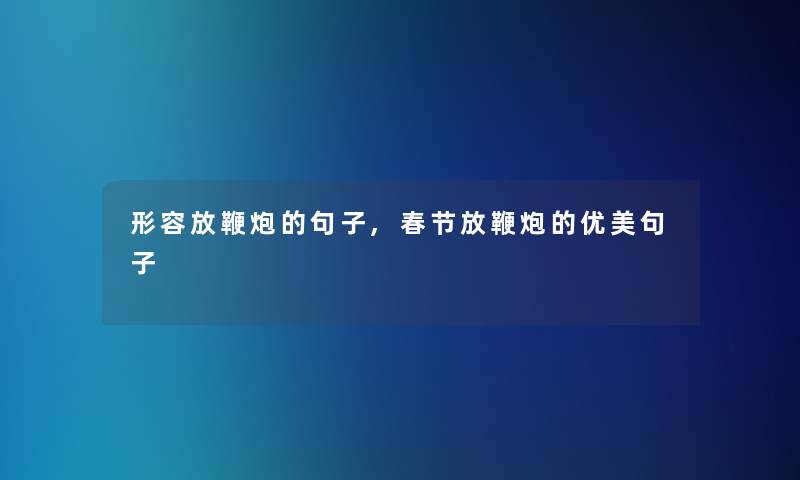 形容放鞭炮的句子,春节放鞭炮的优美句子
