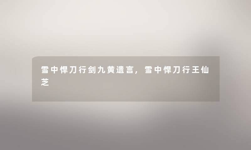 雪中悍刀行剑九黄遗言,雪中悍刀行王仙芝