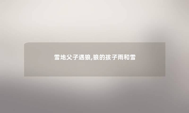 雪地父子遇狼,狼的孩子雨和雪