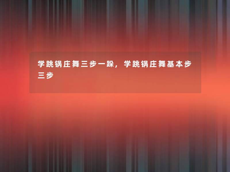 学跳锅庄舞三步一跺,学跳锅庄舞基本步三步