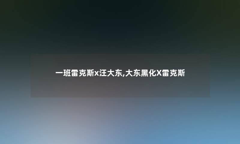 一班雷克斯x汪大东,大东黑化X雷克斯 一班雷克斯x汪大东,大东黑化X雷克斯