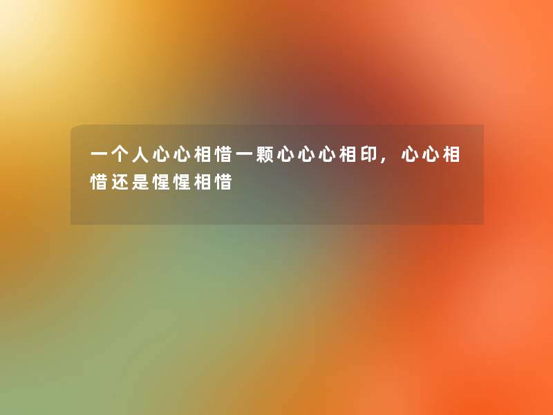 一个人心心相惜一颗心心心相印,心心相惜还是惺惺相惜