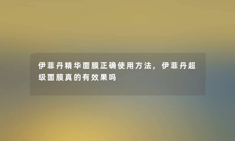 伊菲丹精华面膜正确使用方法,伊菲丹超级面膜真的有效果吗