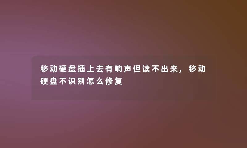 移动硬盘插上去有响声但读不出来,移动硬盘不识别怎么修复