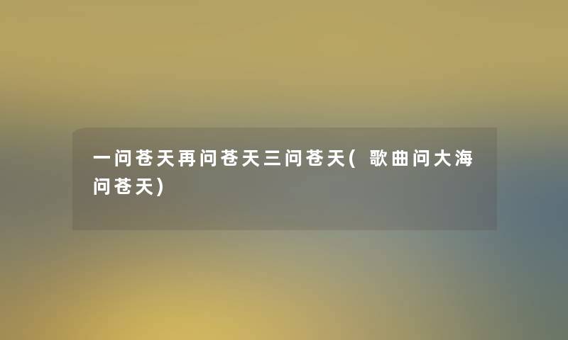 一问苍天再问苍天三问苍天(歌曲问大海问苍天)