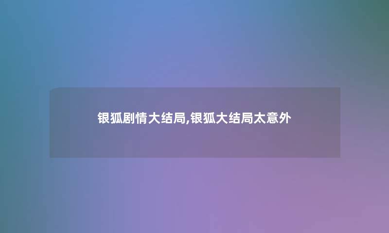 银狐剧情大结局,银狐大结局太意外