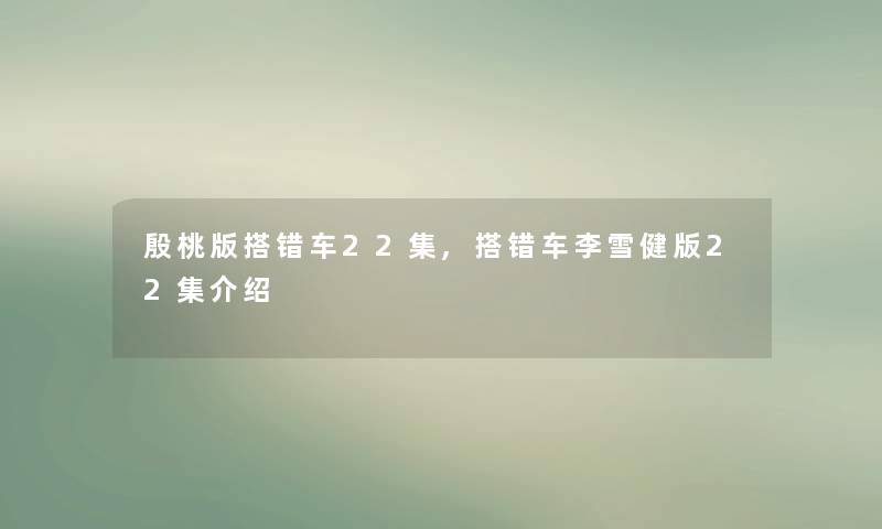 殷桃版搭错车22集,搭错车李雪健版22集介绍 殷桃版搭错车22集,搭错车李雪健版22集介绍