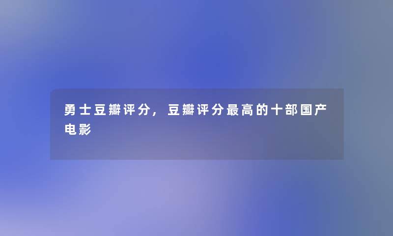 勇士豆瓣评分,豆瓣评分高的十部国产电影