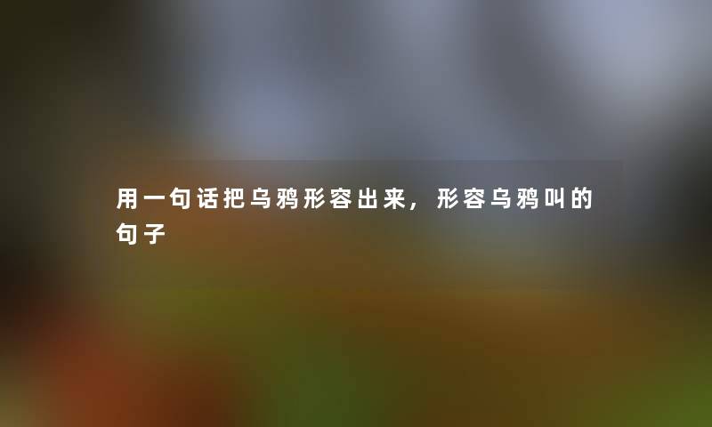 用一句话把乌鸦形容出来,形容乌鸦叫的句子 用一句话把乌鸦形容出来,形容乌鸦叫的句子