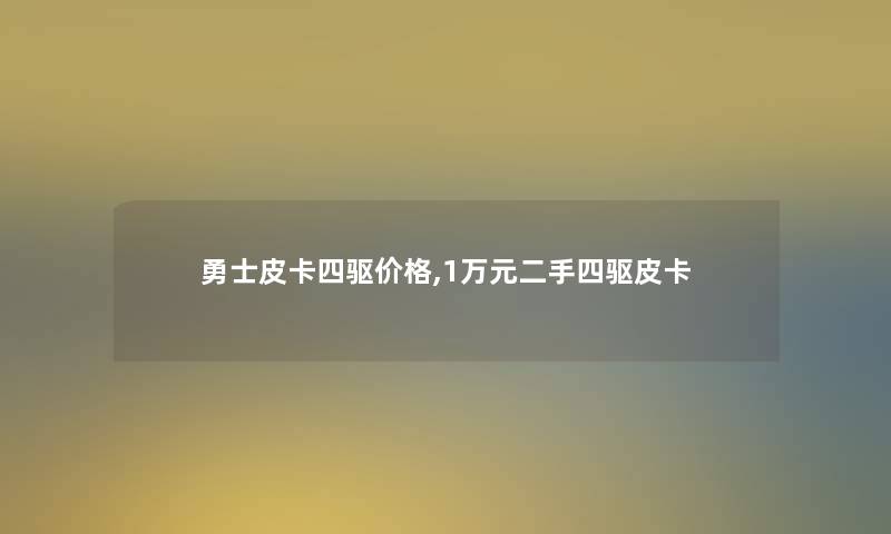 勇士皮卡四驱价格,1万元二手四驱皮卡