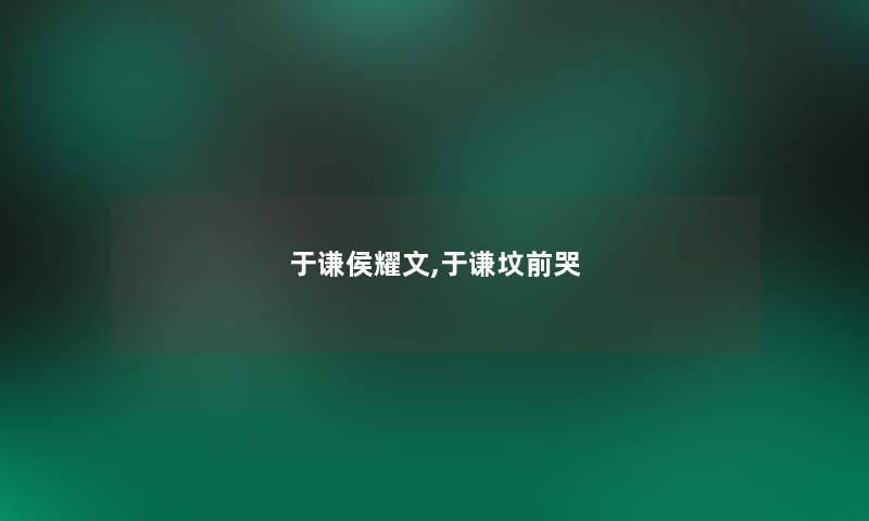 于谦侯耀文,于谦坟前哭 于谦侯耀文,于谦坟前哭