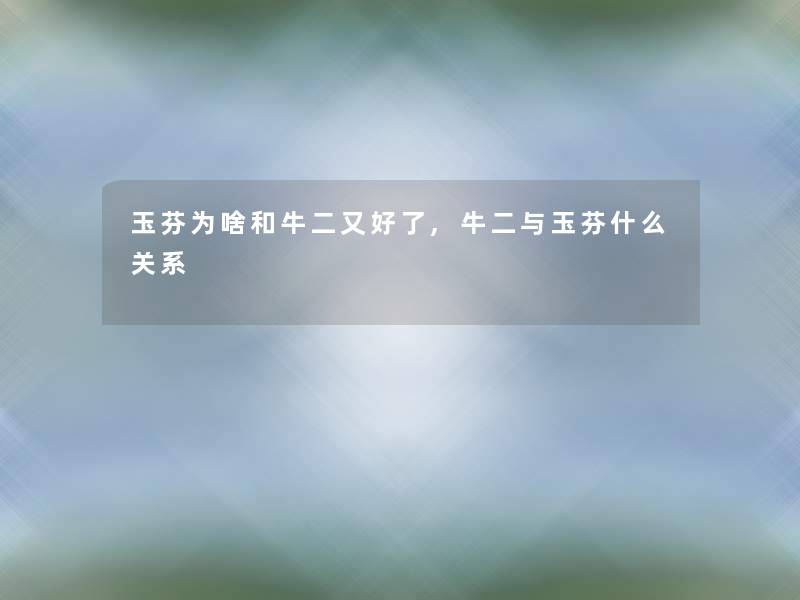 玉芬为啥和牛二又好了,牛二与玉芬什么关系 玉芬为啥和牛二又好了,牛二与玉芬什么关系