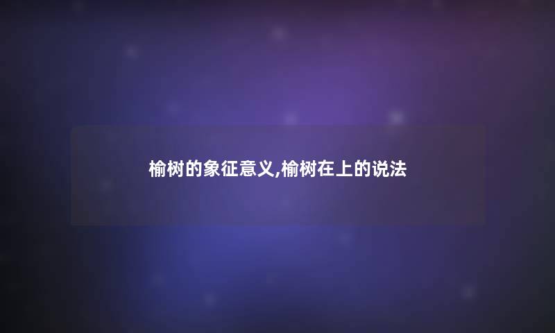榆树的象征意义,榆树在上的说法