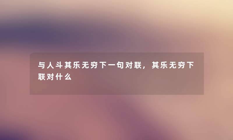 与人斗其乐无穷下一句对联,其乐无穷下联对什么