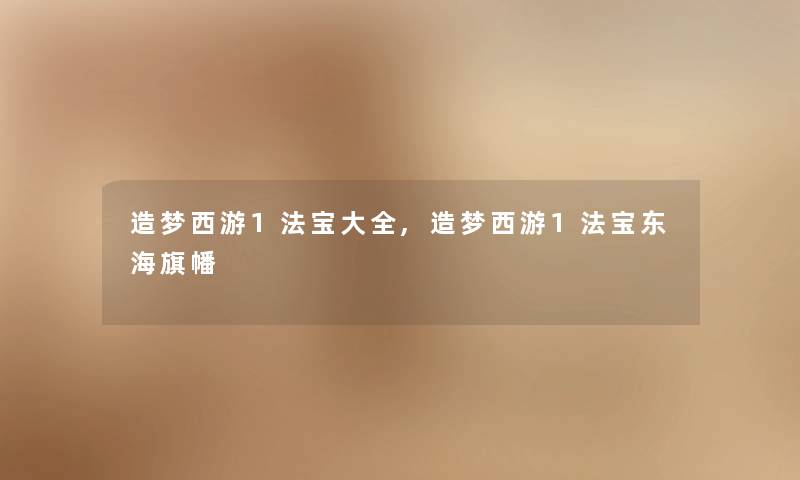 造梦西游1法宝大全,造梦西游1法宝东海旗幡 造梦西游1法宝大全,造梦西游1法宝东海旗幡