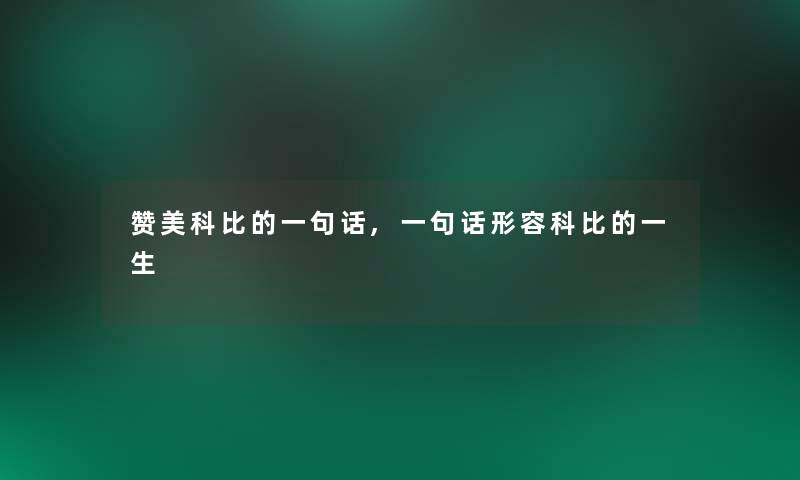 赞美科比的一句话,一句话形容科比的一生