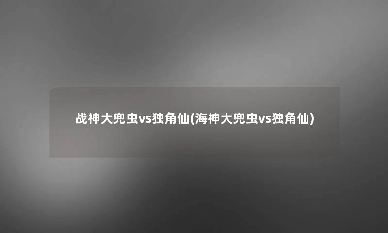 战神大兜虫vs独角仙(海神大兜虫vs独角仙)