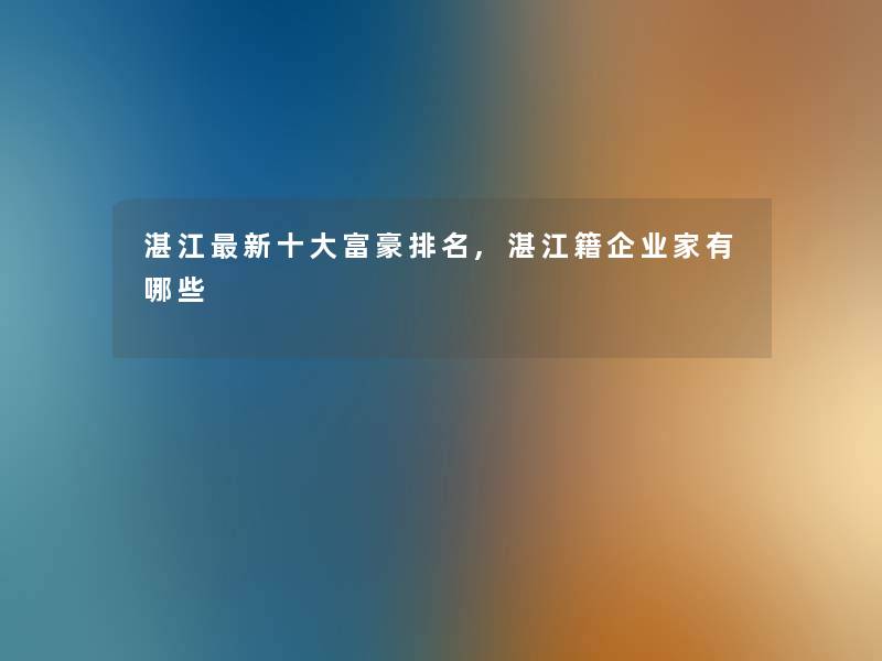 湛江新一些富豪推荐,湛江籍企业家有哪些