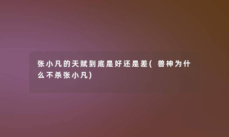 张小凡的天赋到底是好还是差(兽神为什么不杀张小凡)