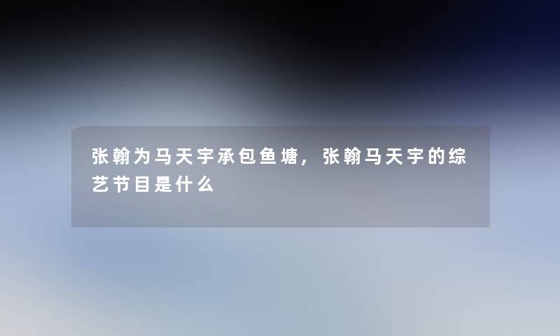 张翰为马天宇承包鱼塘,张翰马天宇的综艺节目是什么