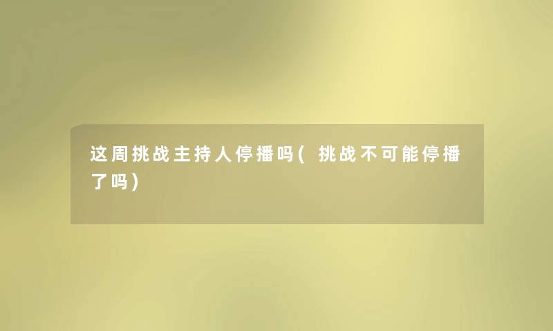 这周挑战主持人停播吗(挑战不可能停播了吗)