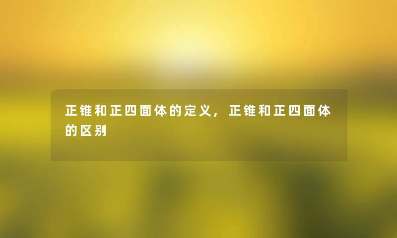 正锥和正四面体的定义,正锥和正四面体的区别
