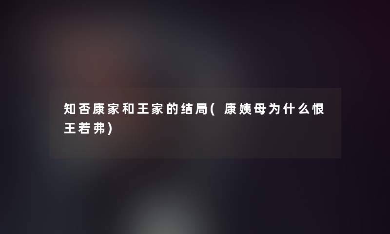 知否康家和王家的结局(康姨母为什么恨王若弗)
