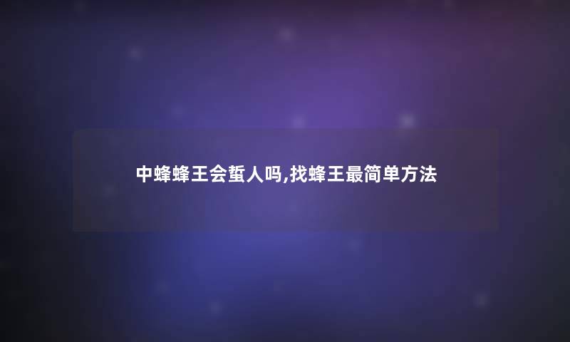 中蜂蜂王会蜇人吗,找蜂王简单方法