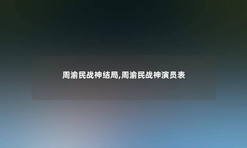 周渝民战神结局,周渝民战神演员表