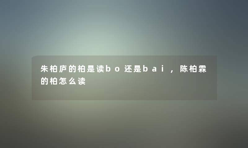 朱柏庐的柏是读bo还是bai,陈柏霖的柏怎么读