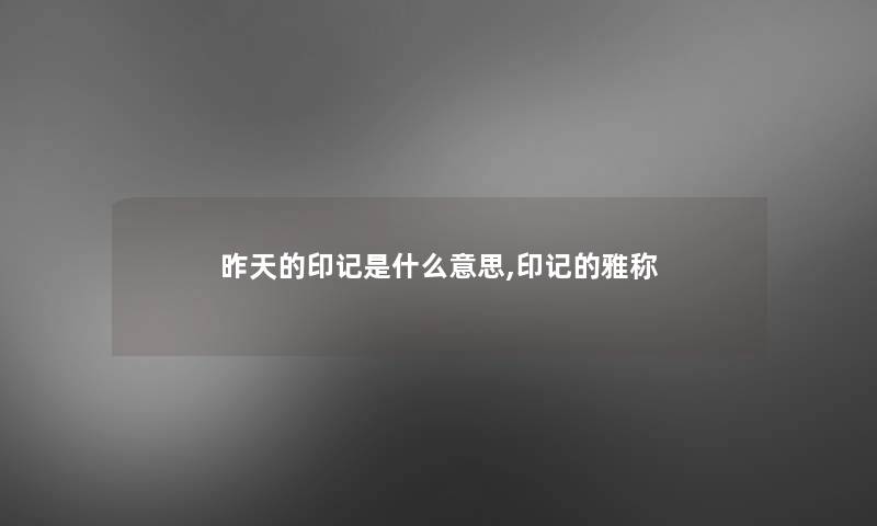 昨天的印记是什么意思,印记的雅称