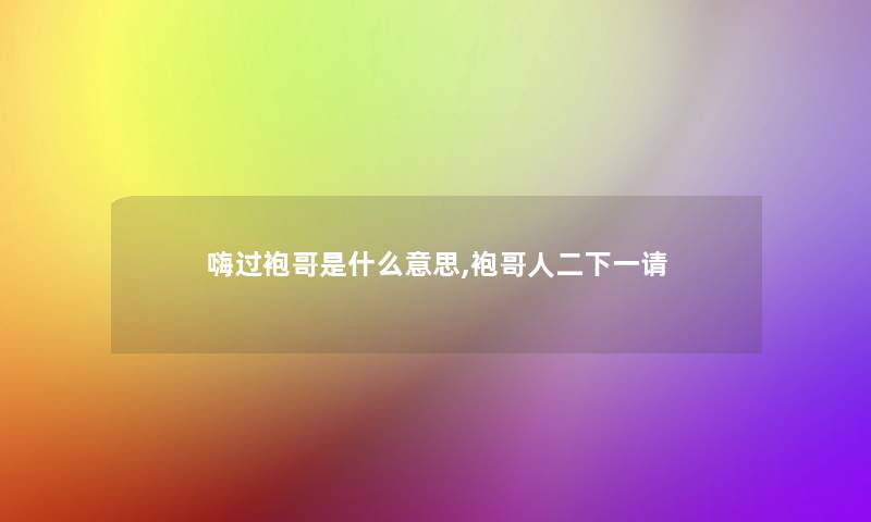 嗨过袍哥是什么意思,袍哥人二下一请