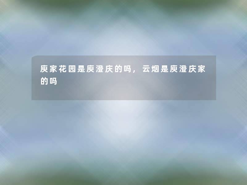 庾家花园是庾澄庆的吗,云烟是庾澄庆家的吗