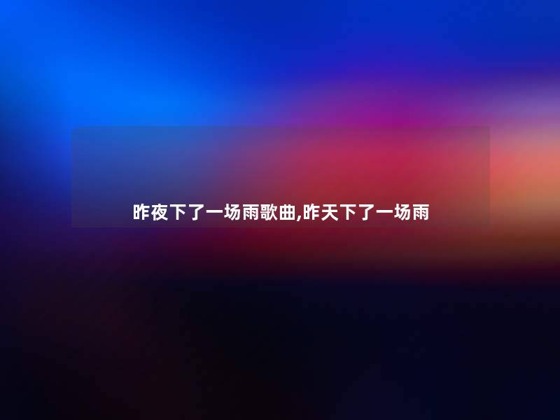 昨夜下了一场雨歌曲,昨天下了一场雨