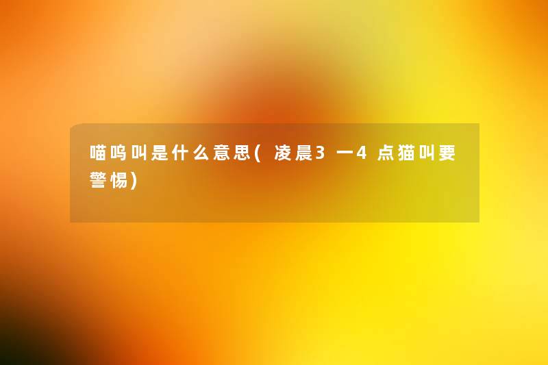 喵呜叫是什么意思(凌晨3一4点猫叫要警惕)